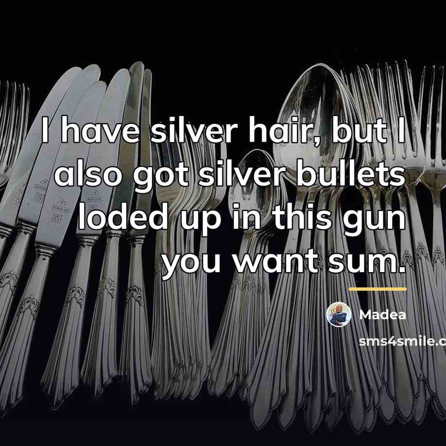 “I have silver hair, but I also got silver bullets…” quote by Madea
