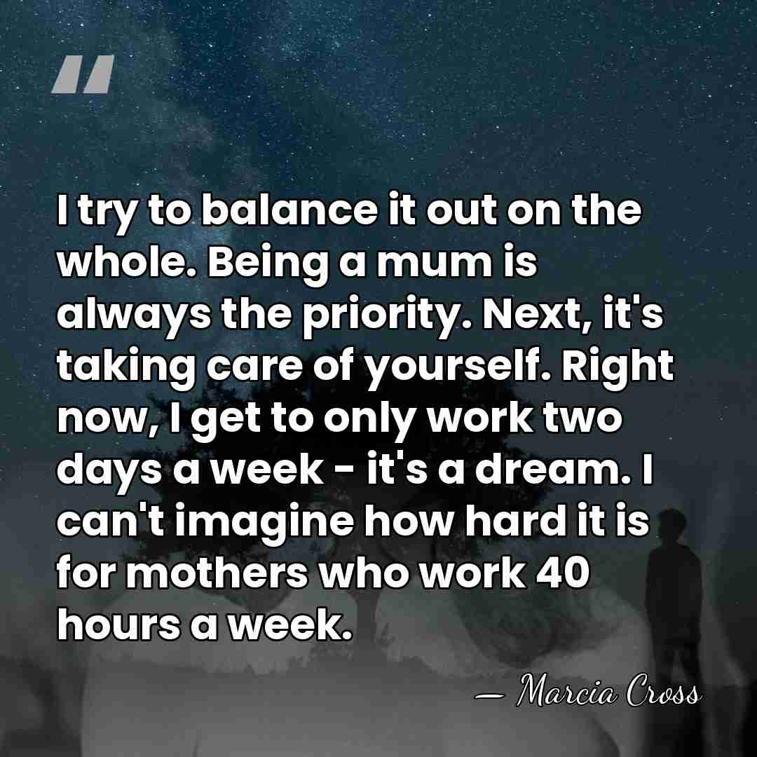 I try to balance it out on the whole. Being a mum&hellip; - Marcia Cross