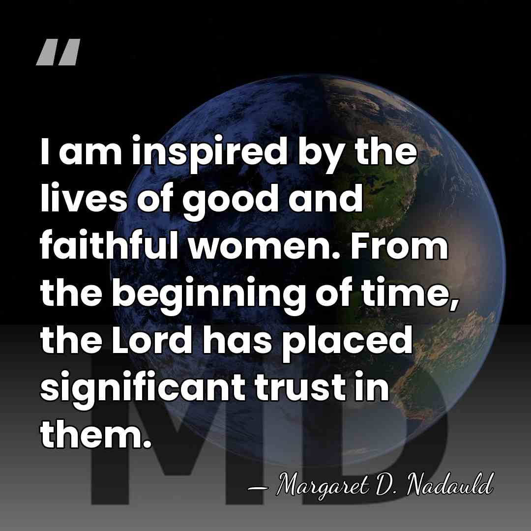 I am inspired by the lives of good and faithful women. From&hellip; - Margaret D. Nadauld