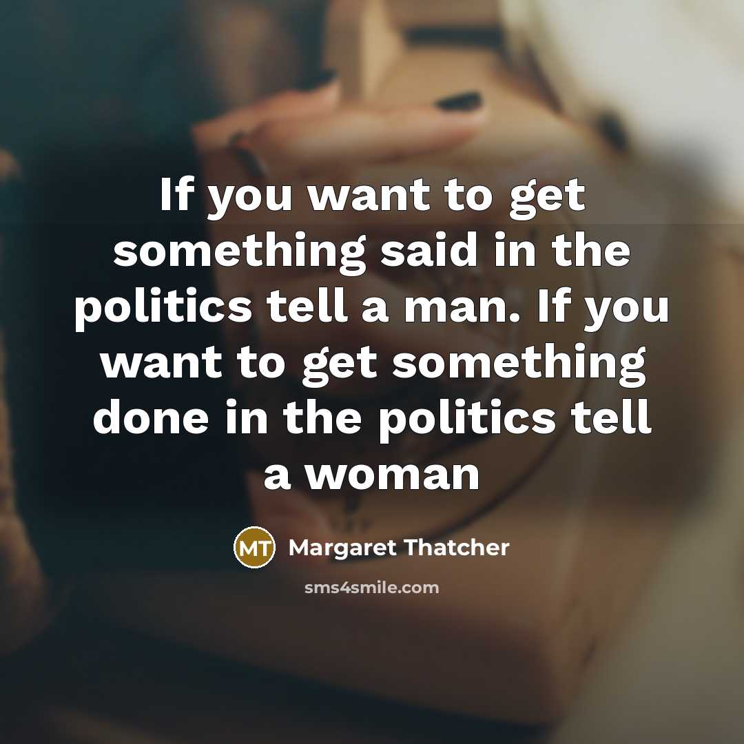 “If you want to get something said in the politics…” quote by Margaret Thatcher
