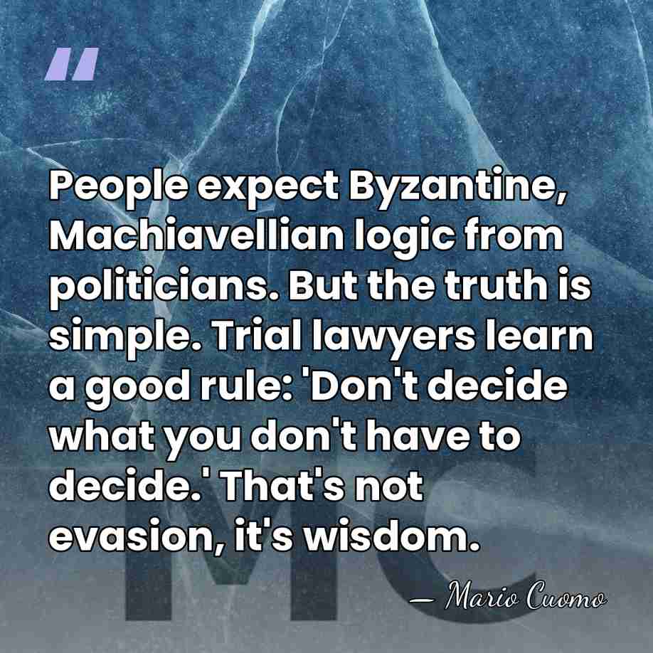 People expect Byzantine, Machiavellian logic from politicians. But the truth is simple.&hellip; - Mario Cuomo