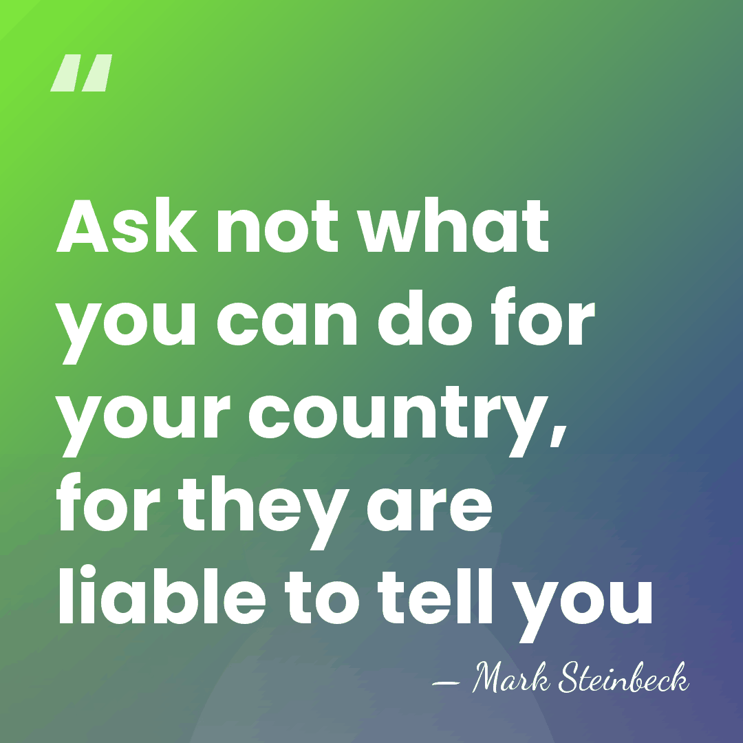 Ask not what you can do for your country, for they are&hellip; - Mark Steinbeck