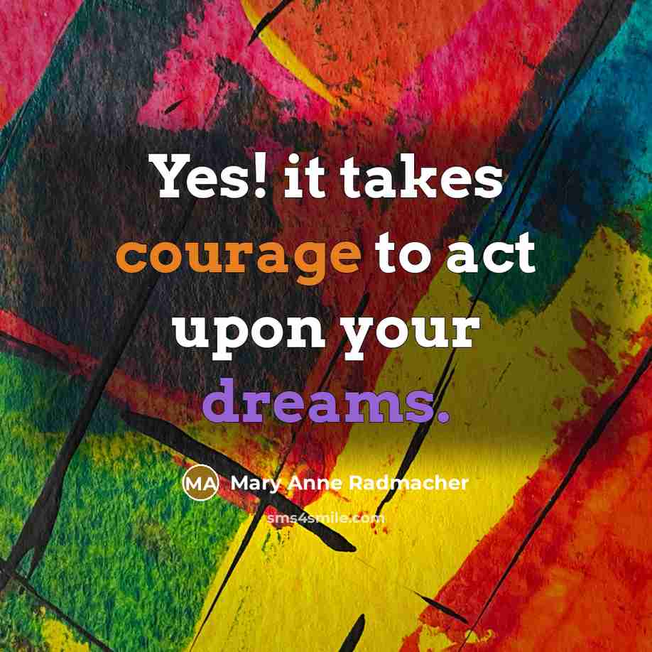 “Yes! it takes courage to act upon your dreams.…” quote by Mary Anne Radmacher