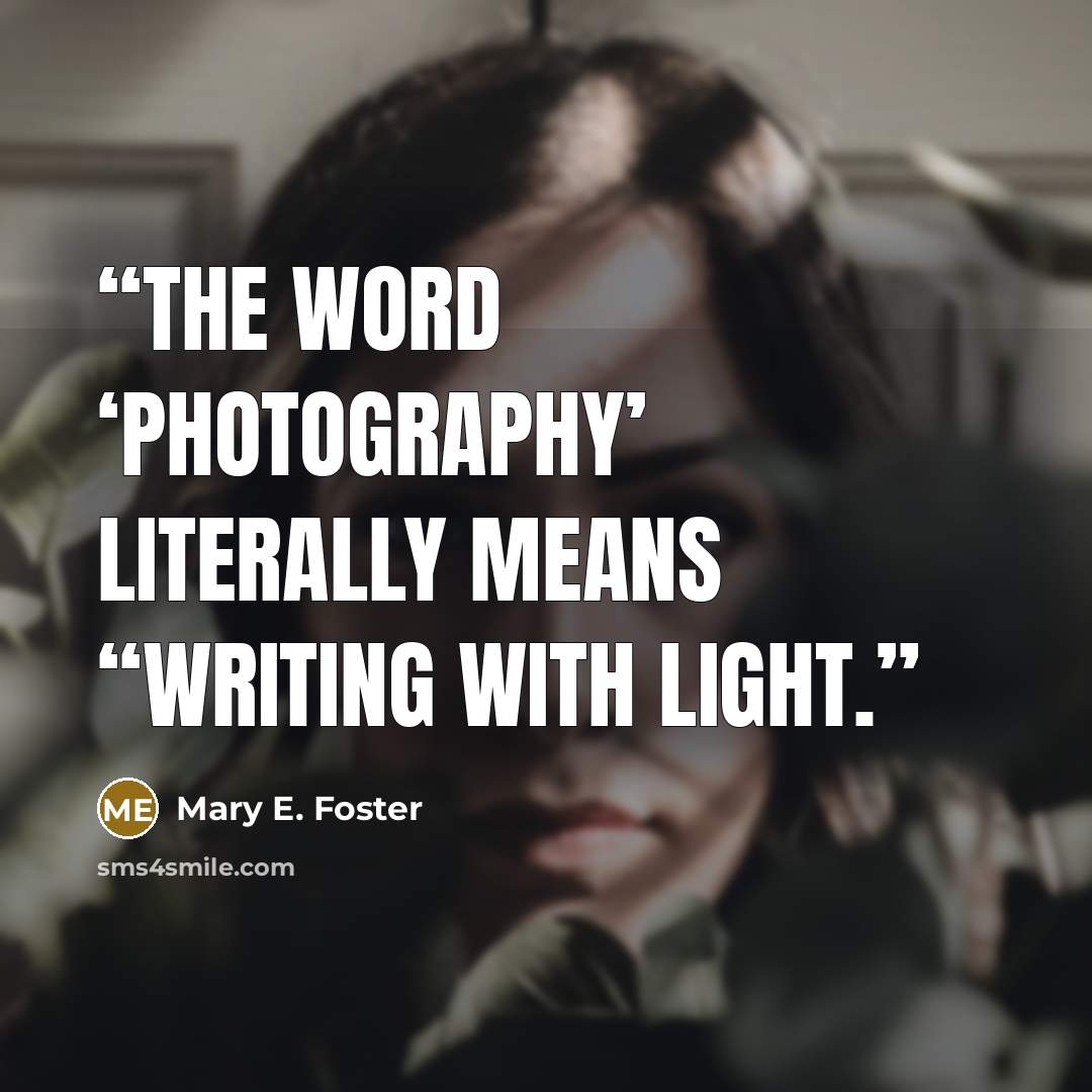 “The word ‘photography’ literally means “writing with light.” quote by Mary E. Foster
