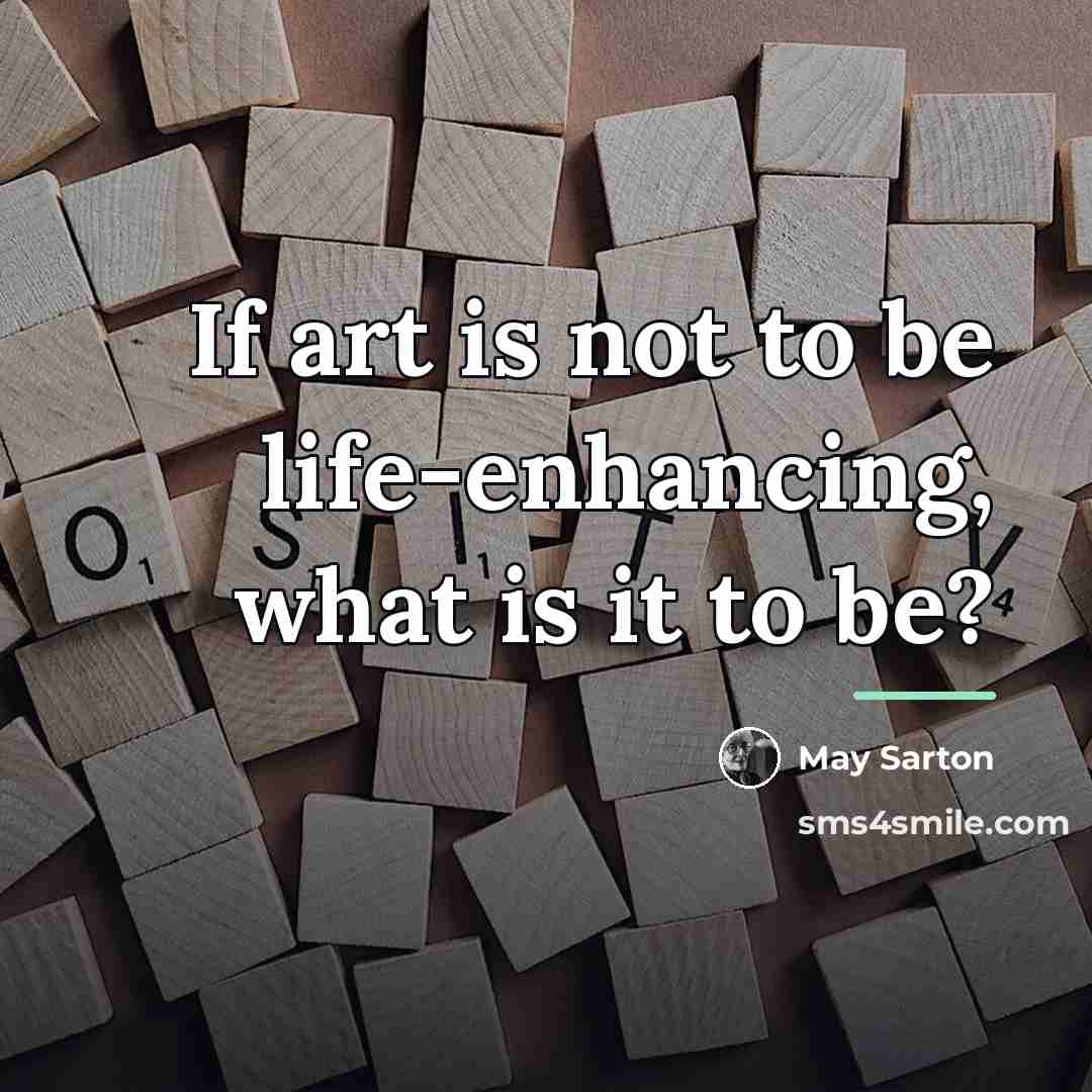 “If art is not to be life-enhancing, what is it…” quote by May Sarton
