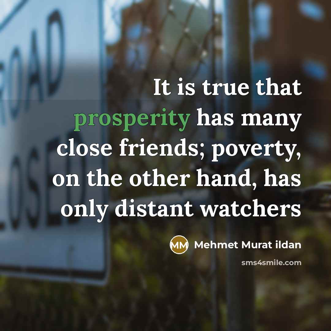 “It is true that prosperity has many close friends; poverty,…” quote by Mehmet Murat Ildan