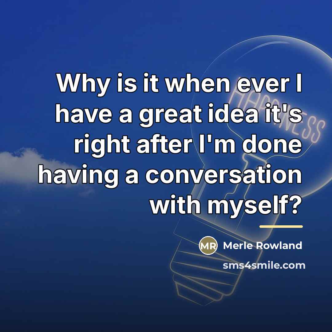 “Why is it when ever I have a great idea…” quote by Merle Rowland