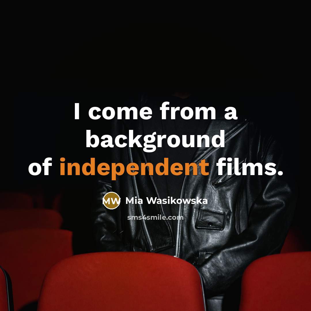 “I come from a background of independent films.…” quote by Mia Wasikowska
