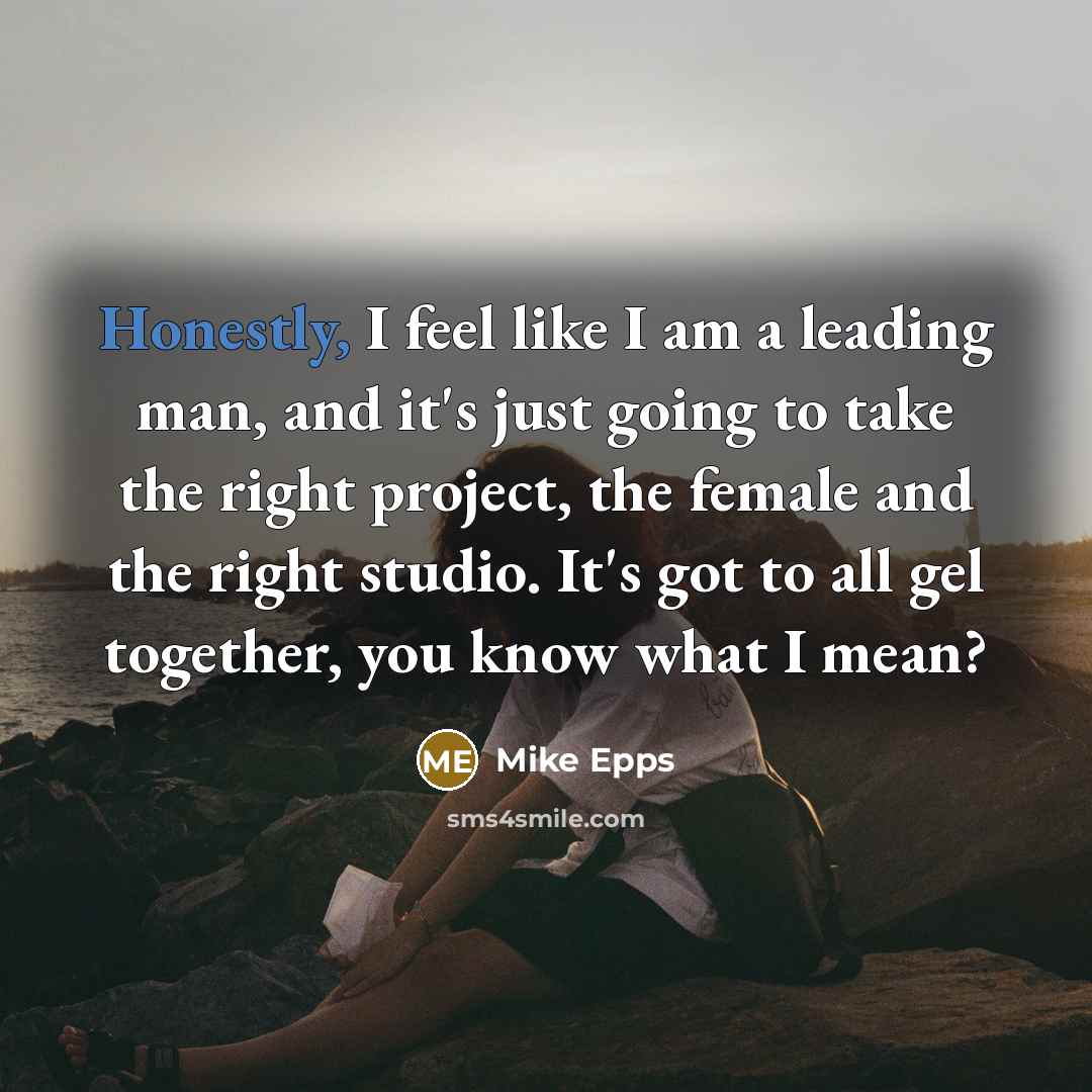 “Honestly, I feel like I am a leading man, and it's just going to take the right project, the female and the right studio. It's got to all gel together, you know what I mean?” quote by Mike Epps