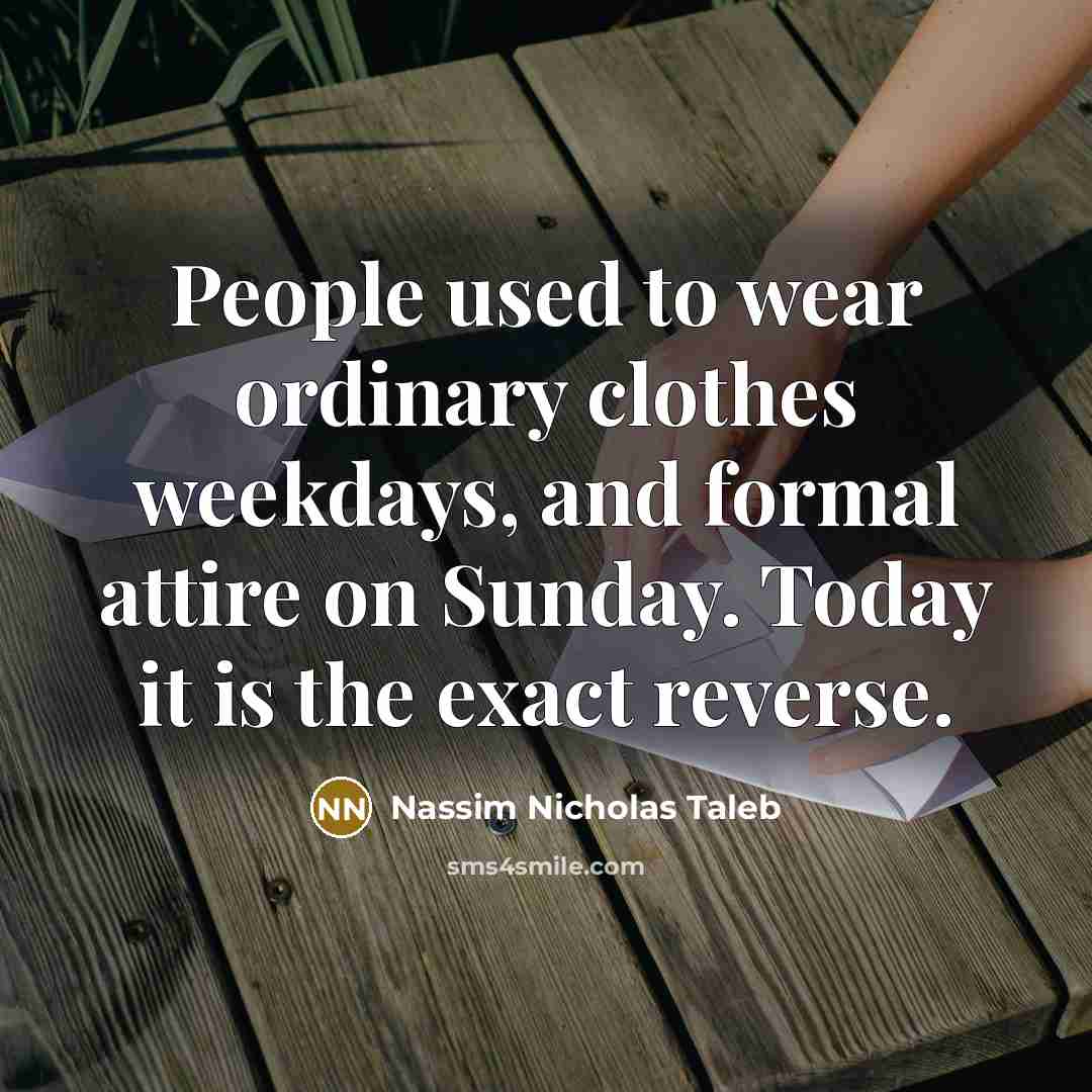 “People used to wear ordinary clothes weekdays, and formal attire…” quote by Nassim Nicholas Taleb