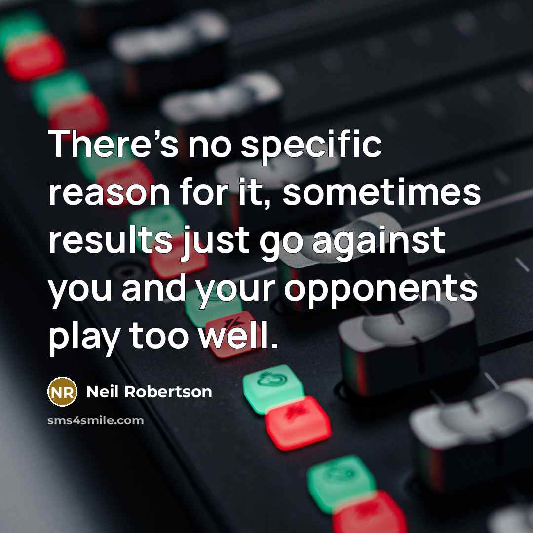 “There's no specific reason for it, sometimes results just go…” quote by Neil Robertson