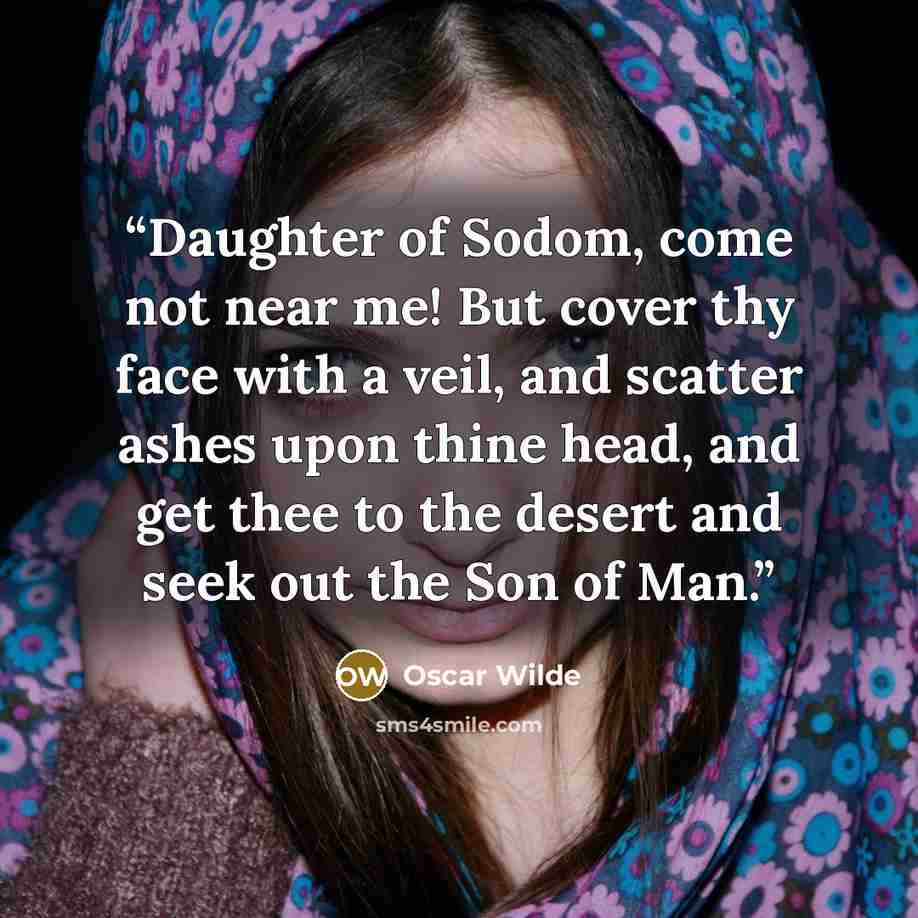 “Daughter of Sodom, come not near me! But cover thy face with a veil, and scatter ashes upon thine head, and get thee to the desert and seek out the Son of Man.” quote by Oscar Wilde