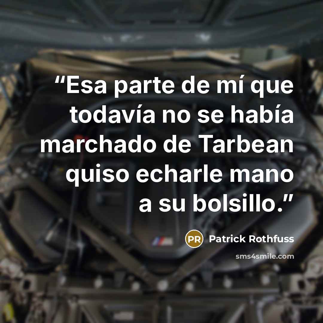 “Esa parte de mí que todavía no se había marchado de Tarbean quiso echarle mano a su bolsillo.” quote by Patrick Rothfuss