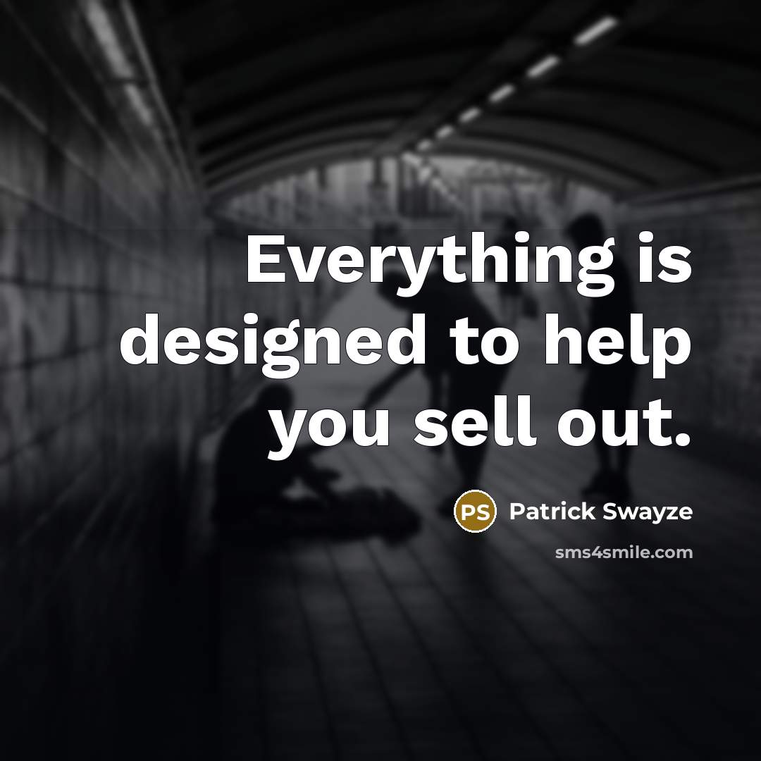 “Everything is designed to help you sell out.” quote by Patrick Swayze