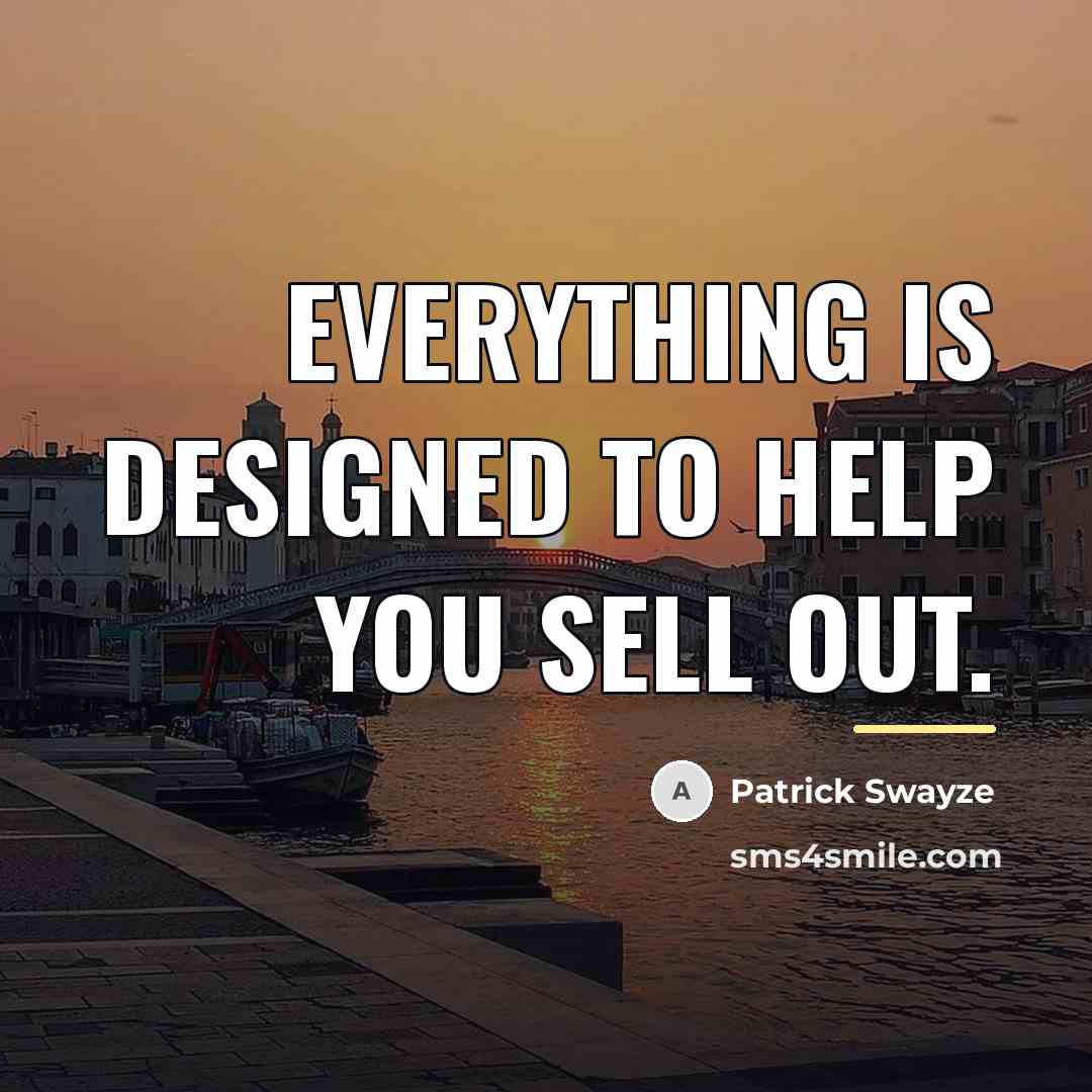“Everything is designed to help you sell out.…” quote by Patrick Swayze