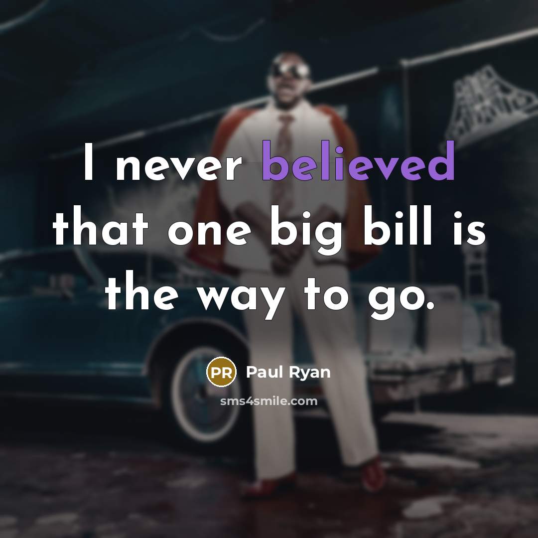 “I never believed that one big bill is the way to go.” quote by Paul Ryan