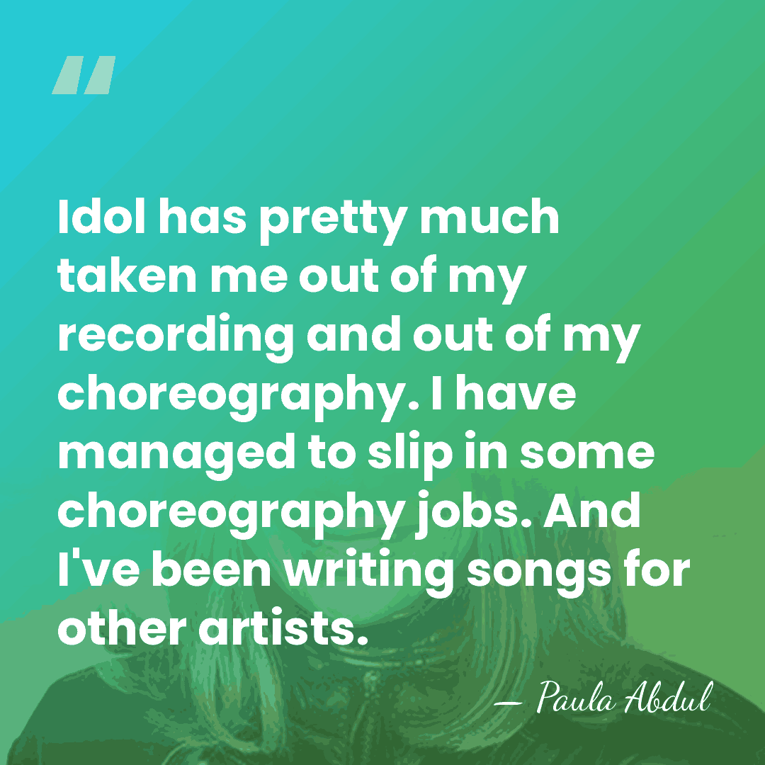 Idol has pretty much taken me out of my recording and out&hellip; - Paula Abdul