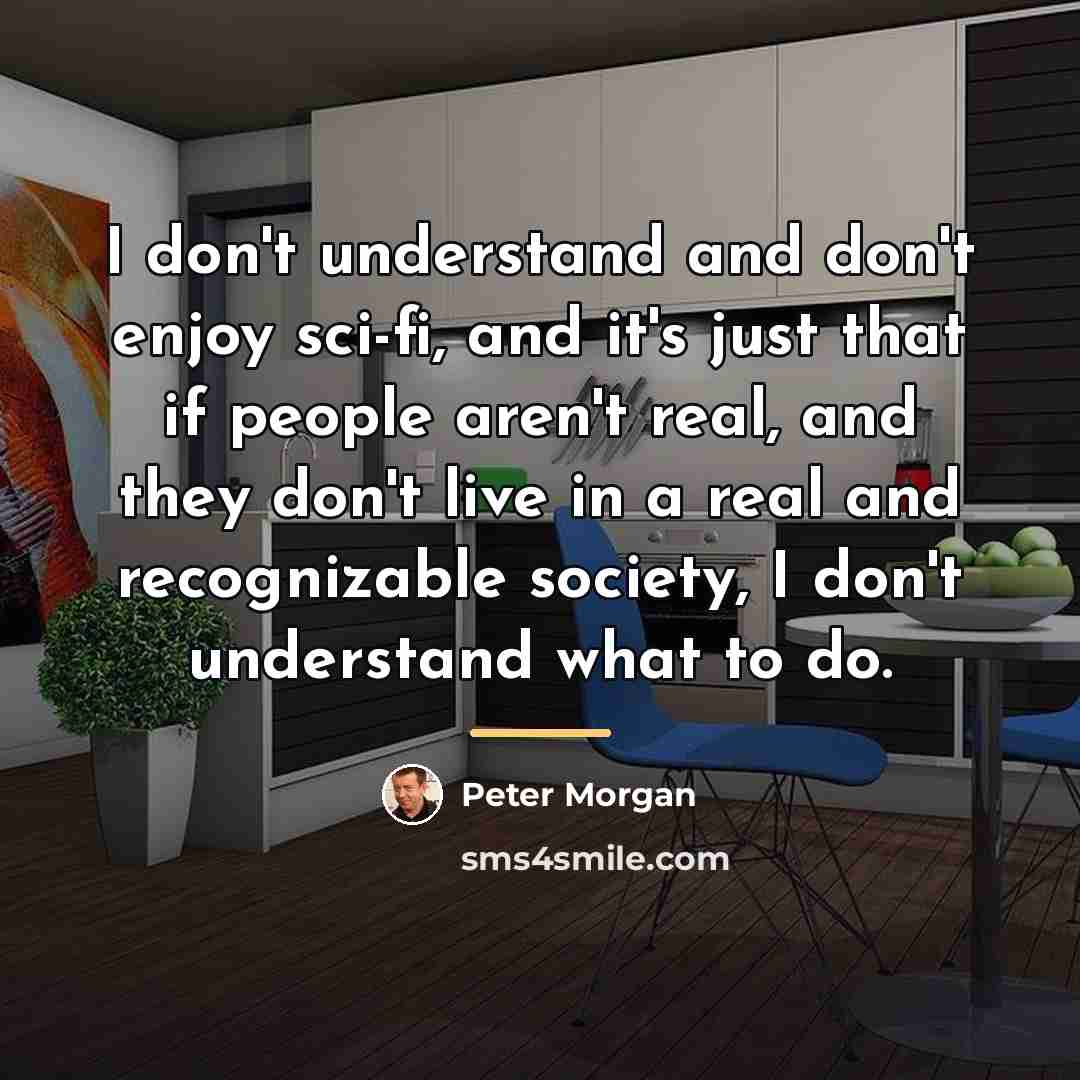 “I don't understand and don't enjoy sci-fi, and it's just…” quote by Peter Morgan
