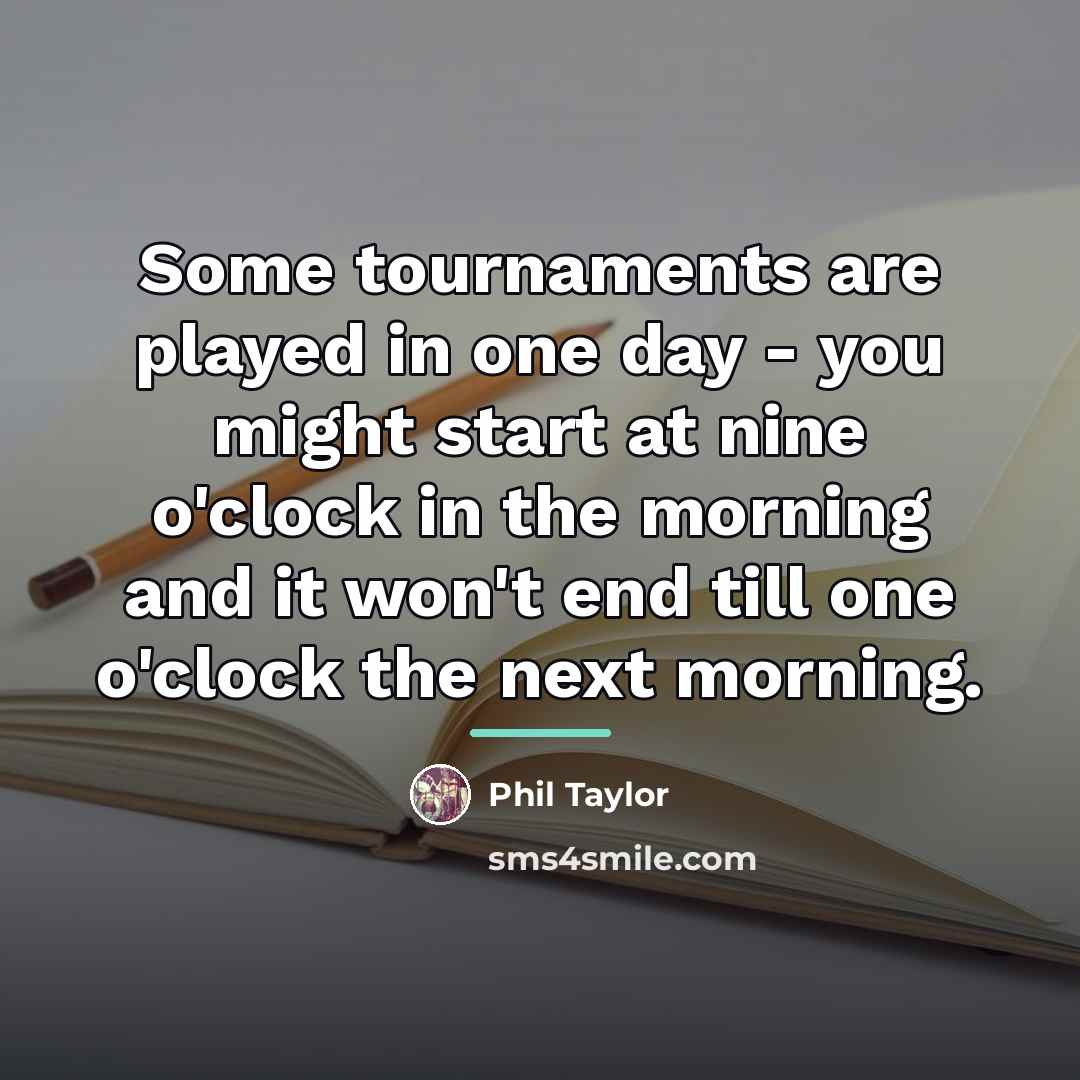 “Some tournaments are played in one day - you might…” quote by Phil Taylor
