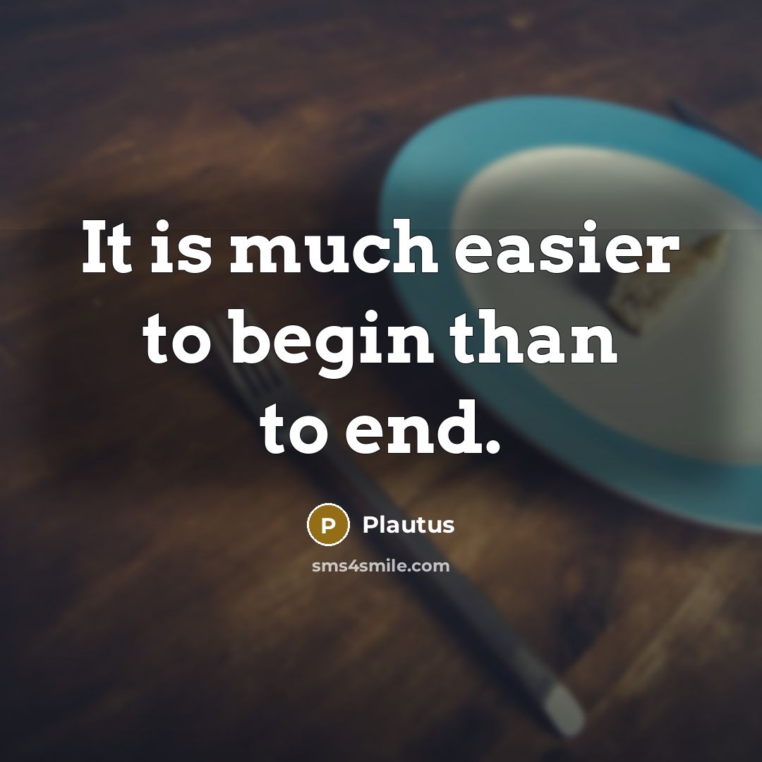 “It is much easier to begin than to end.” quote by Plautus