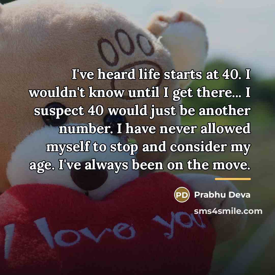“I've heard life starts at 40. I wouldn't know until…” quote by Prabhu Deva
