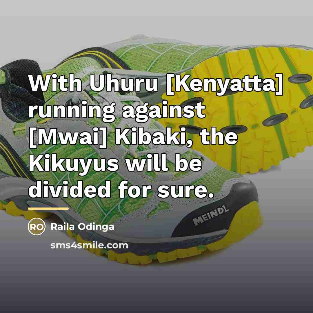 “With Uhuru [Kenyatta] running against [Mwai] Kibaki, the Kikuyus will…” quote by Raila Odinga