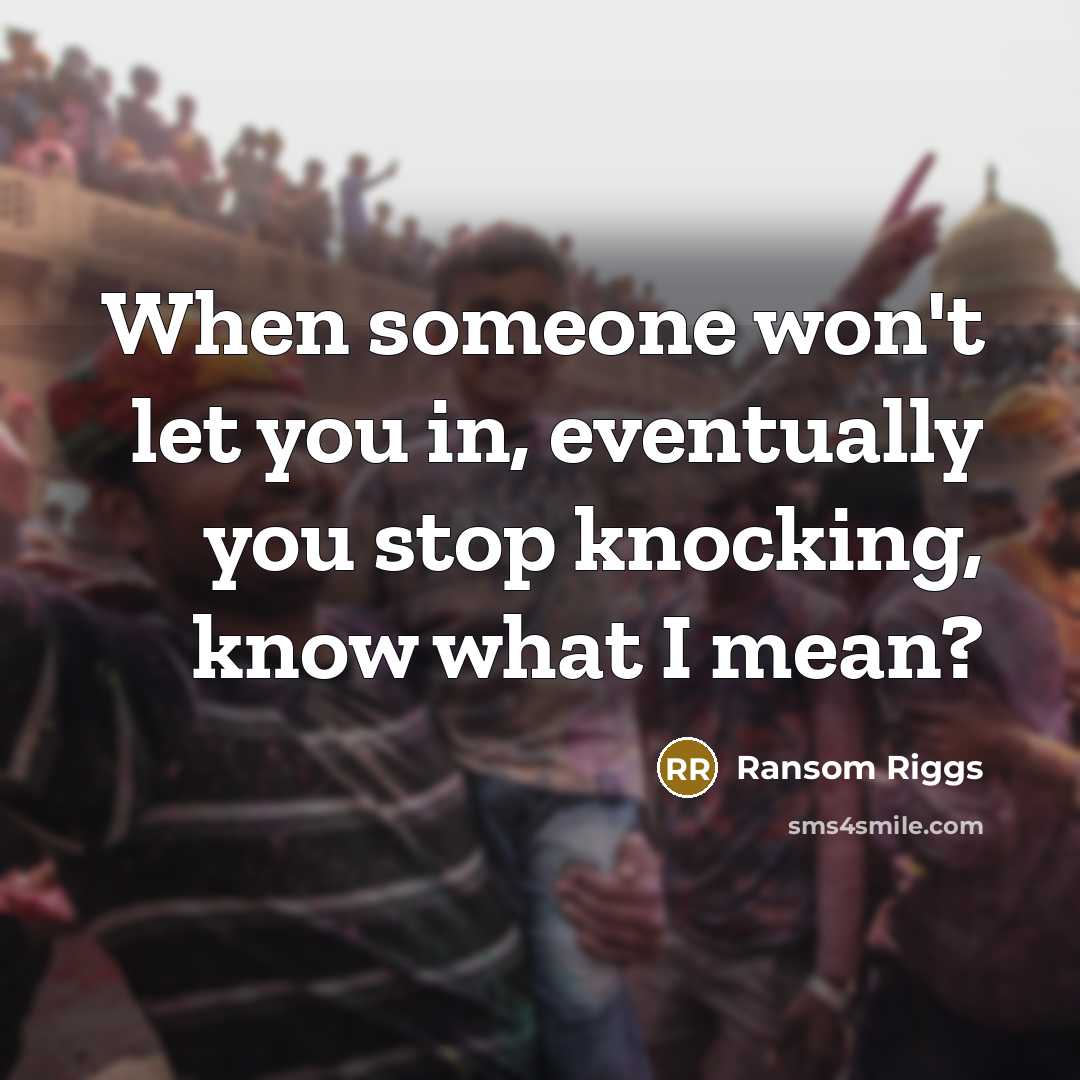 “When someone won't let you in, eventually you stop knocking,…” quote by Ransom Riggs
