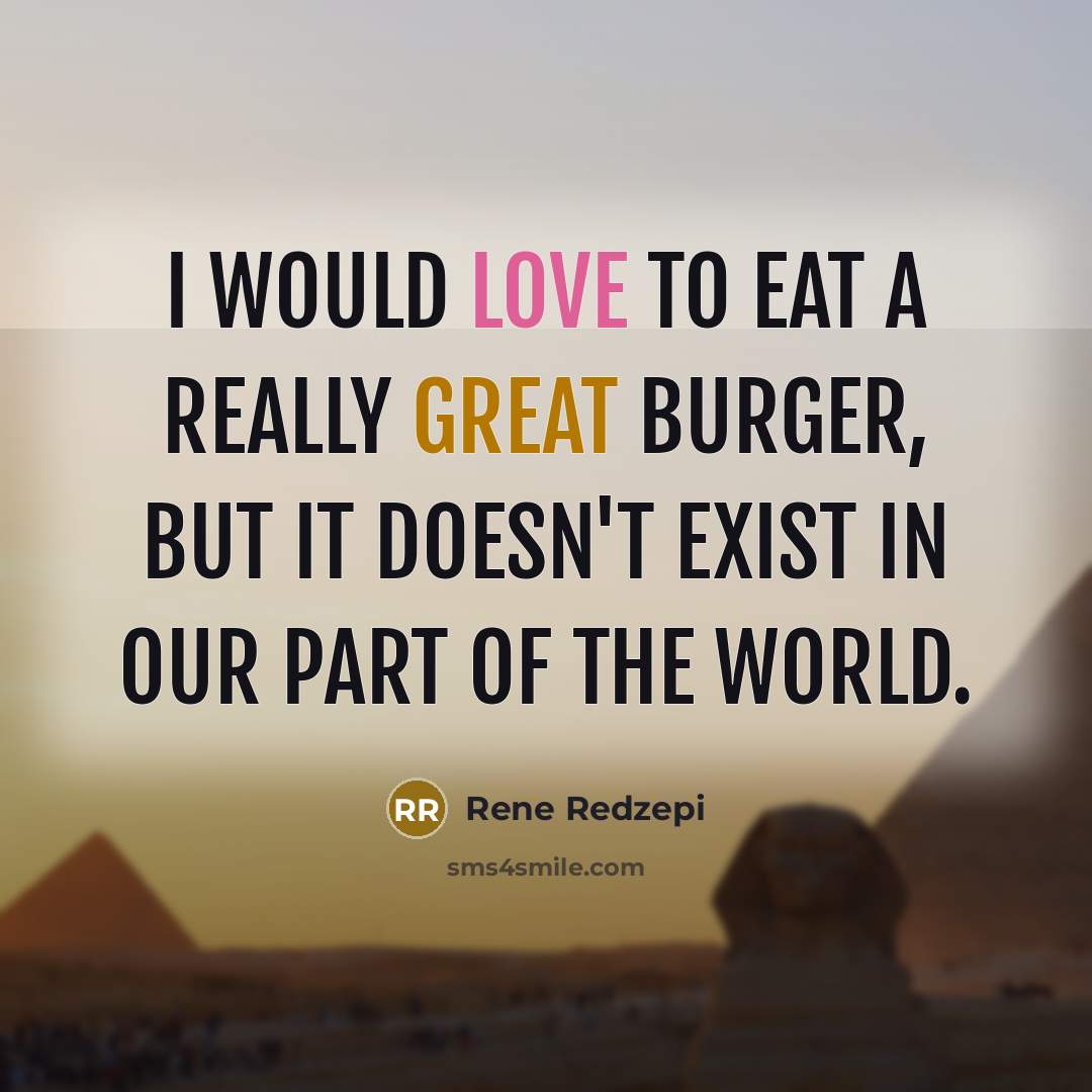 “I would love to eat a really great burger, but it doesn't exist in our part of the world.” quote by Rene Redzepi