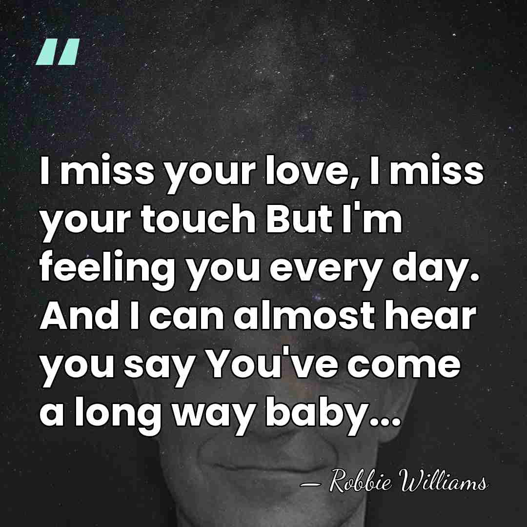I miss your love, I miss your touch But I'm feeling you&hellip; - Robbie Williams