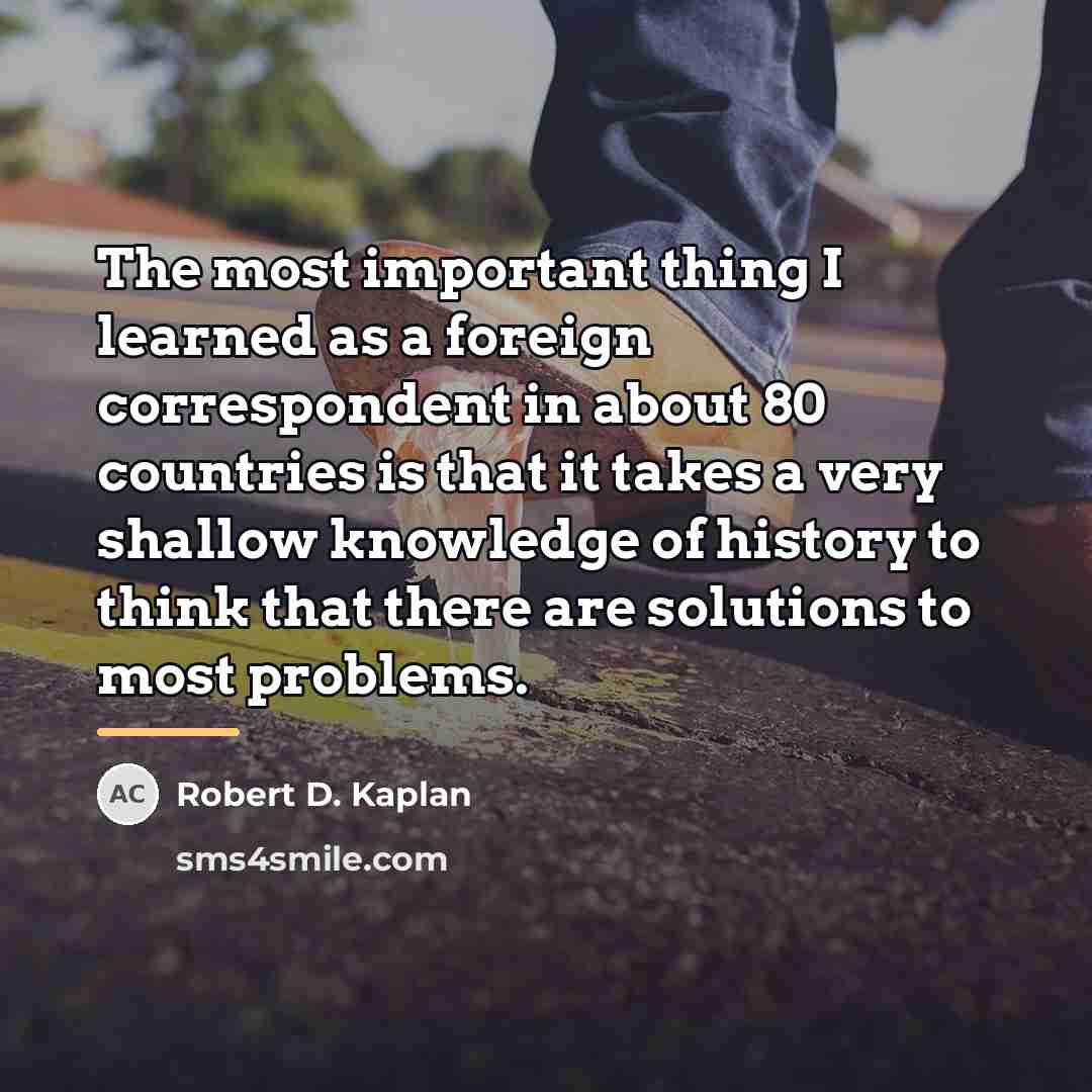 “The most important thing I learned as a foreign correspondent…” quote by Robert D. Kaplan