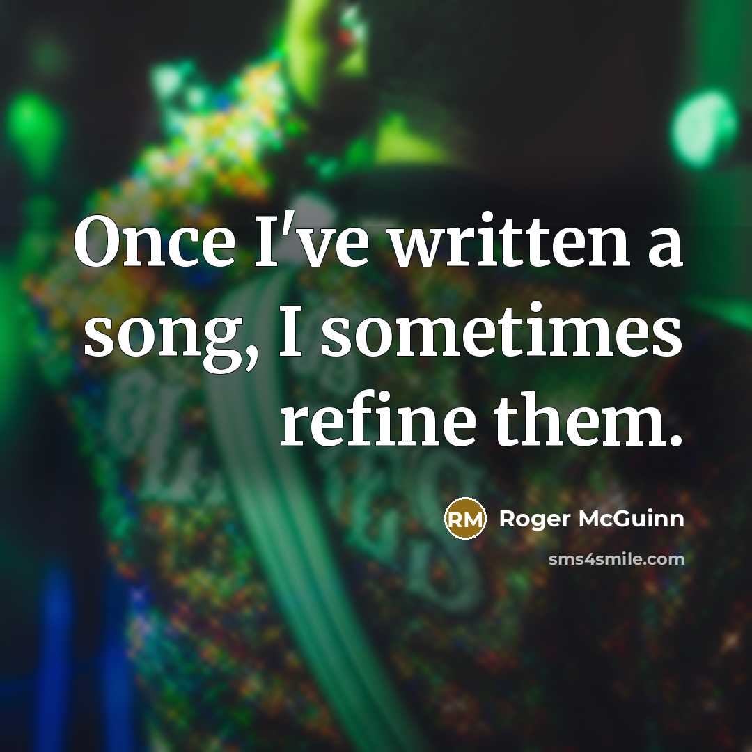 “Once I've written a song, I sometimes refine them.…” quote by Roger McGuinn
