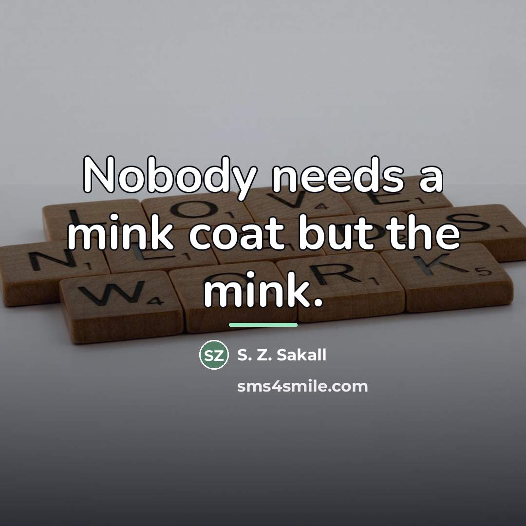 “Nobody needs a mink coat but the mink.…” quote by S. Z. Sakall