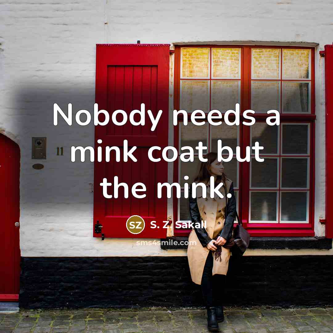 “Nobody needs a mink coat but the mink.” quote by S. Z. Sakall