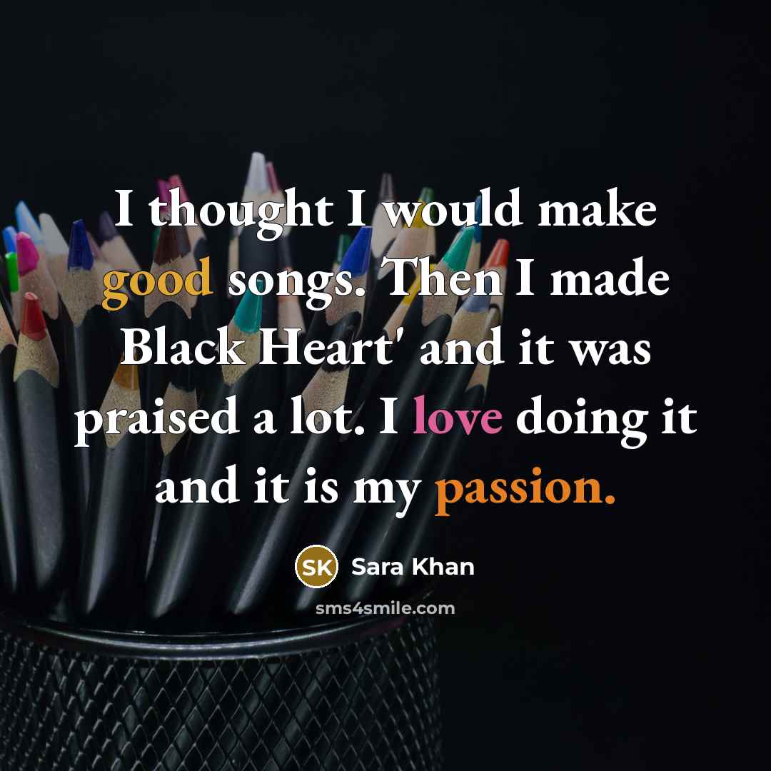 “I thought I would make good songs. Then I made Black Heart' and it was praised a lot. I love doing it and it is my passion.” quote by Sara Khan