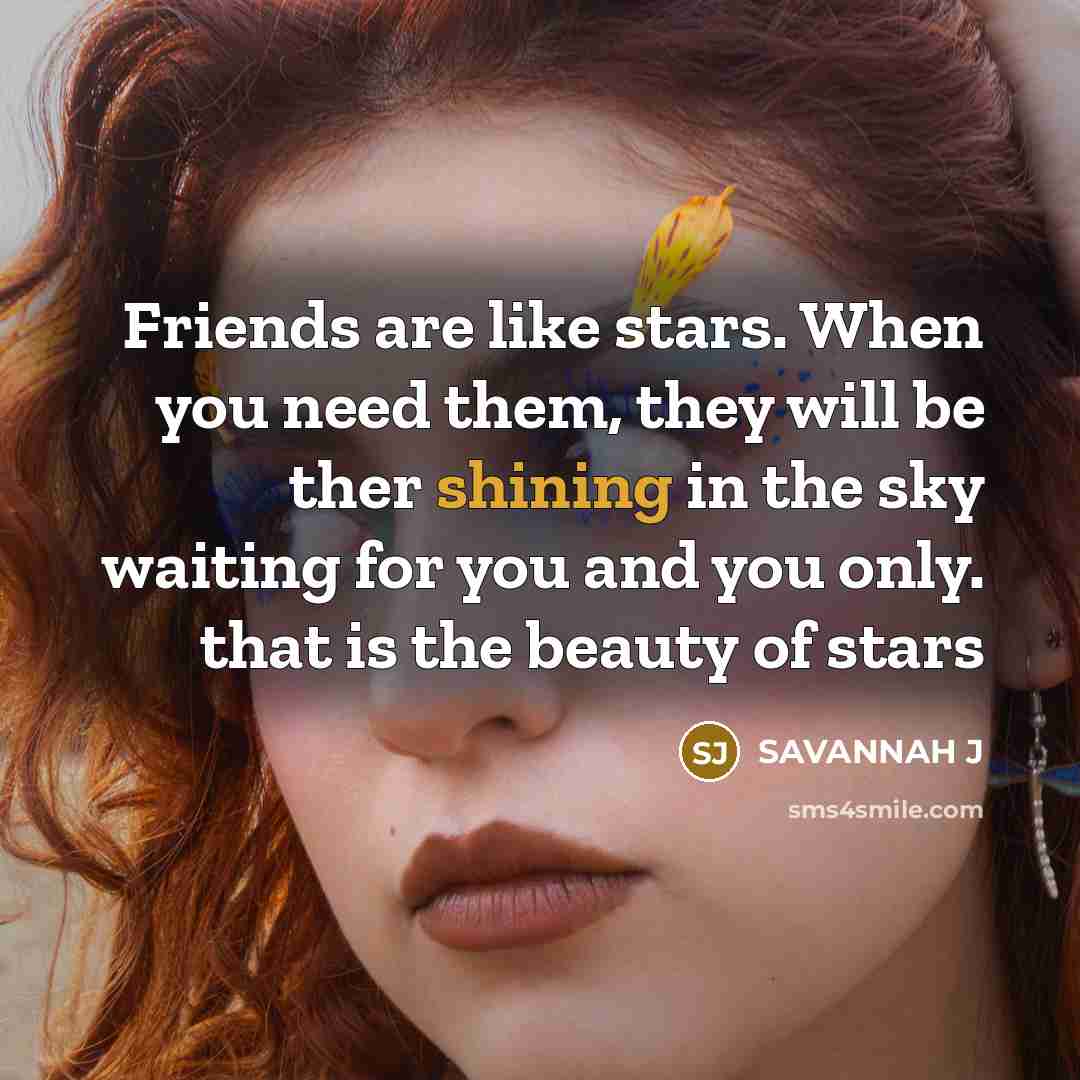 “Friends are like stars. When you need them, they will…” quote by SAVANNAH J