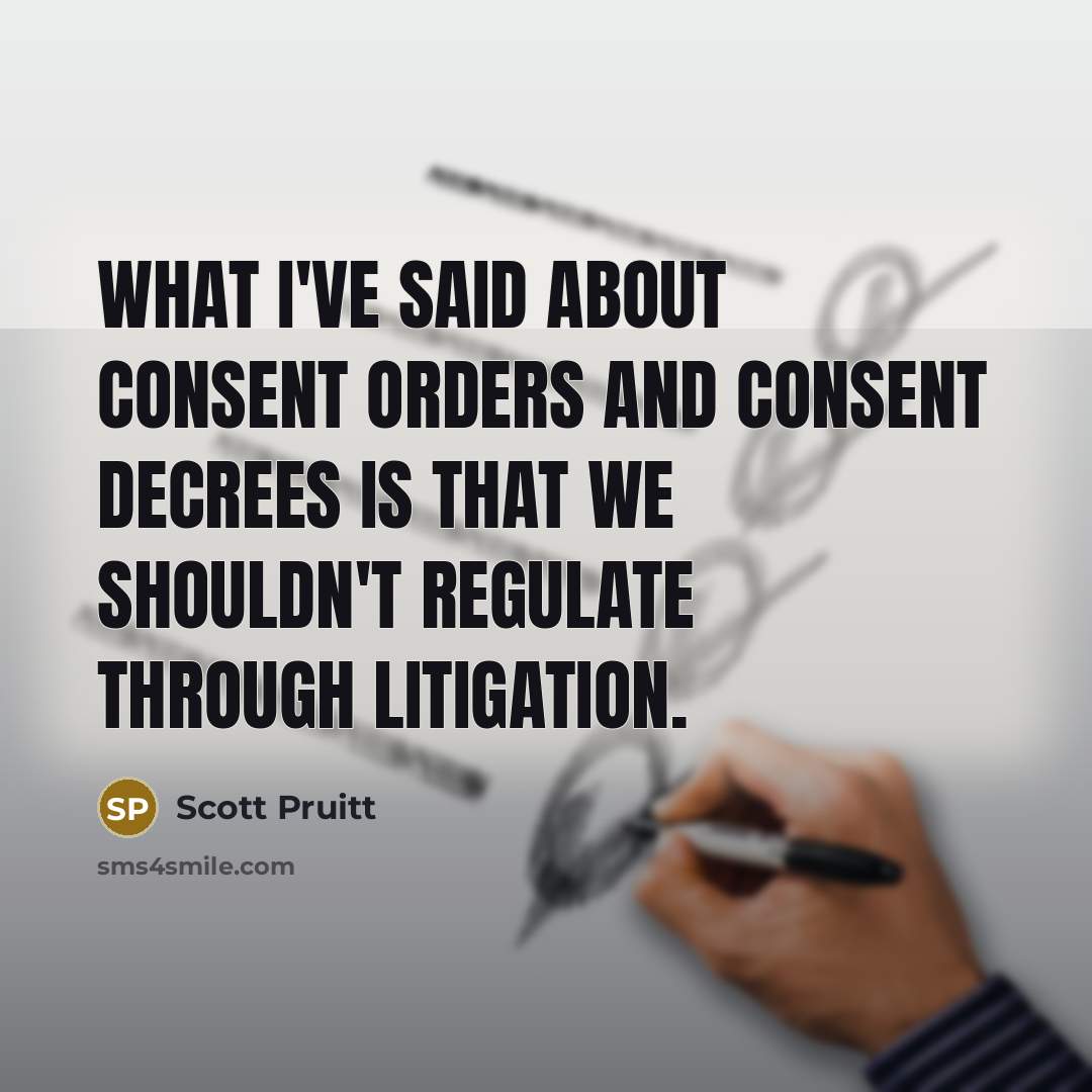 “What I've said about consent orders and consent decrees is…” quote by Scott Pruitt