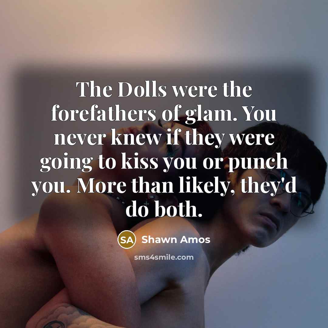 “The Dolls were the forefathers of glam. You never knew…” quote by Shawn Amos