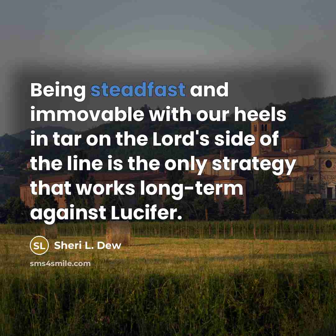 “Being steadfast and immovable with our heels in tar on…” quote by Sheri L. Dew