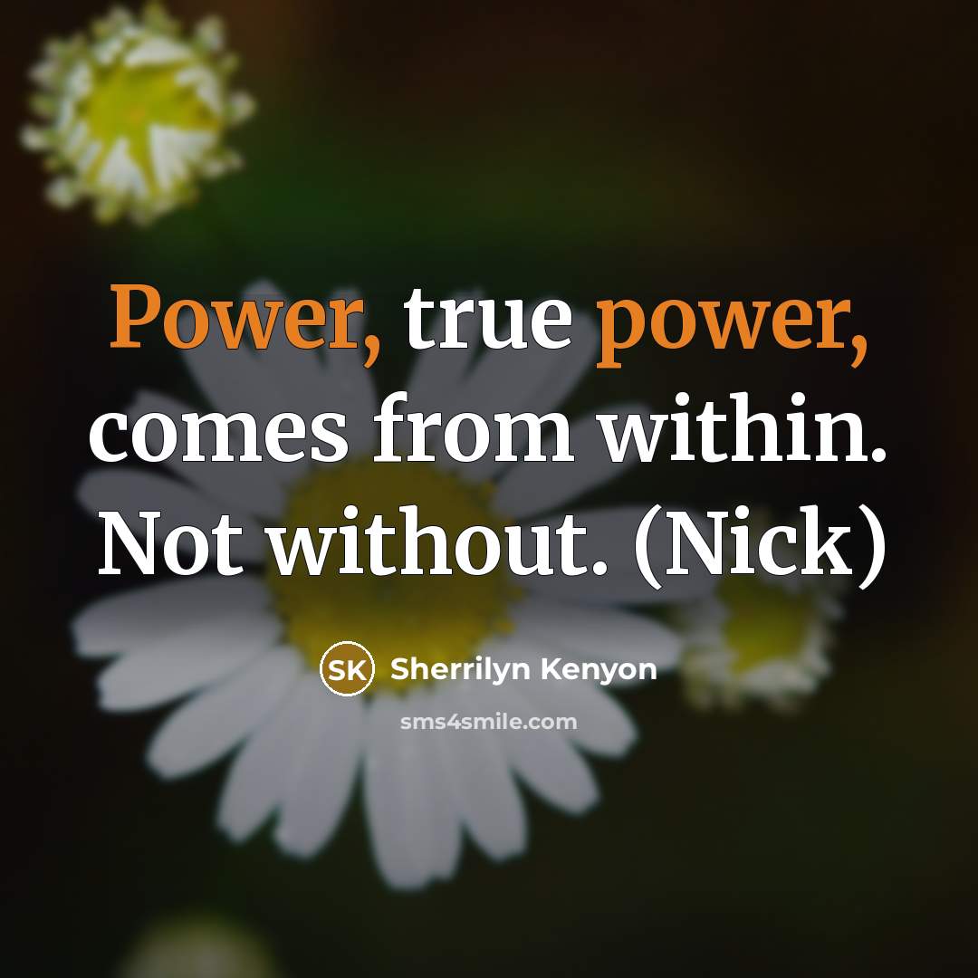 “Power, true power, comes from within. Not without. (Nick)…” quote by Sherrilyn Kenyon