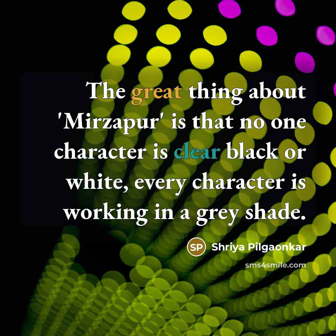 “The great thing about 'Mirzapur' is that no one character…” quote by Shriya Pilgaonkar