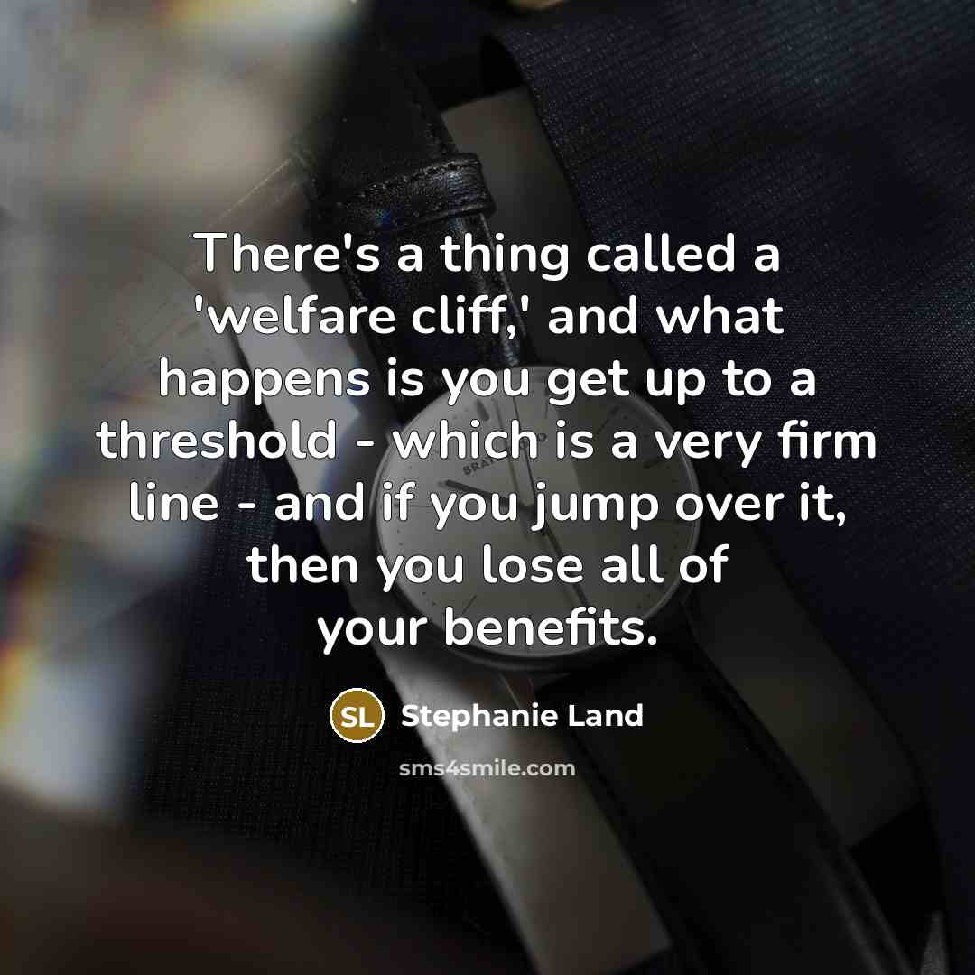 “There's a thing called a 'welfare cliff,' and what happens…” quote by Stephanie Land