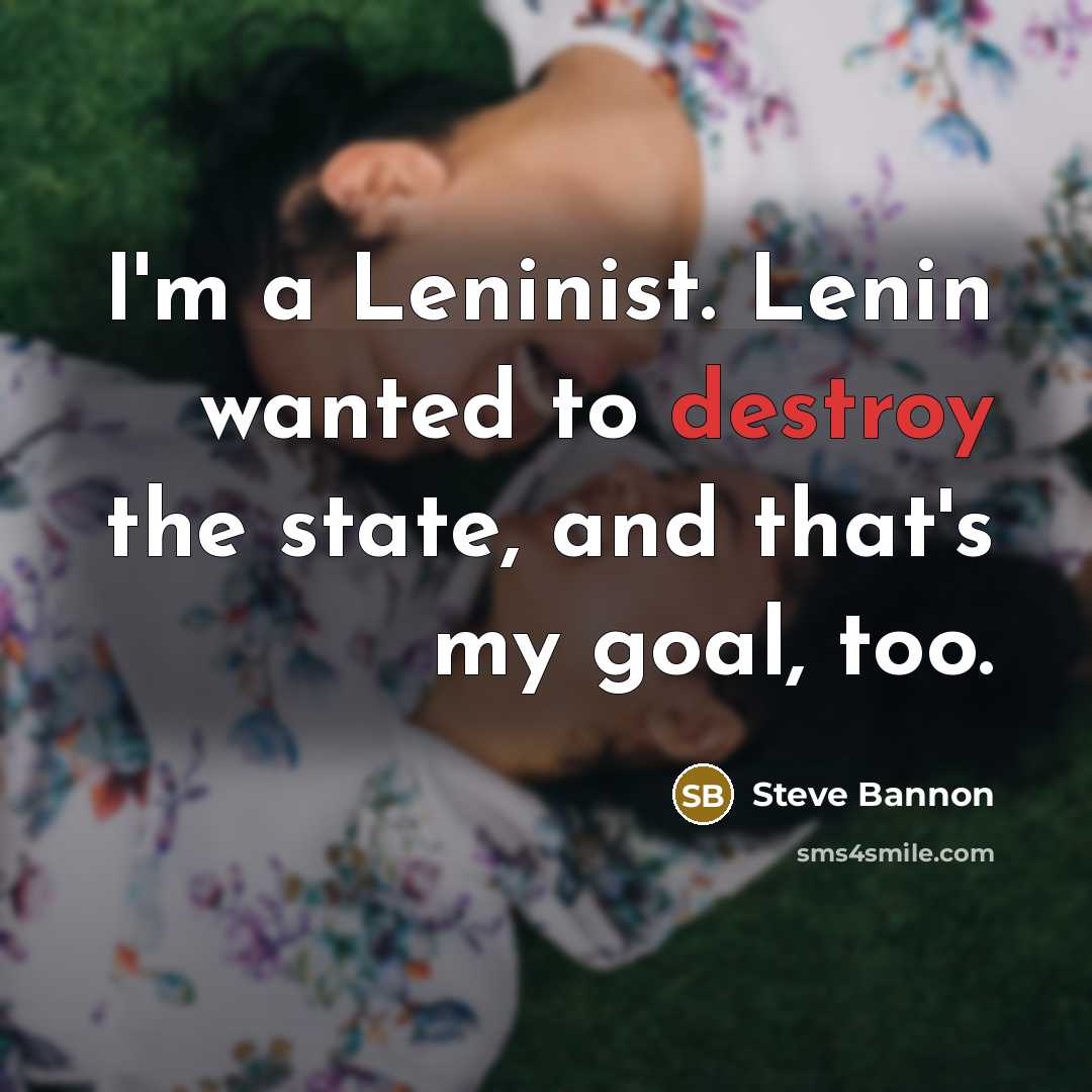 “I'm a Leninist. Lenin wanted to destroy the state, and…” quote by Steve Bannon