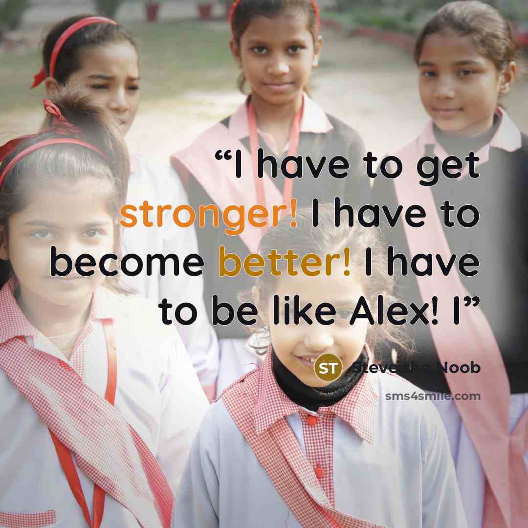“I have to get stronger! I have to become better! I have to be like Alex! I” quote by Steve the Noob