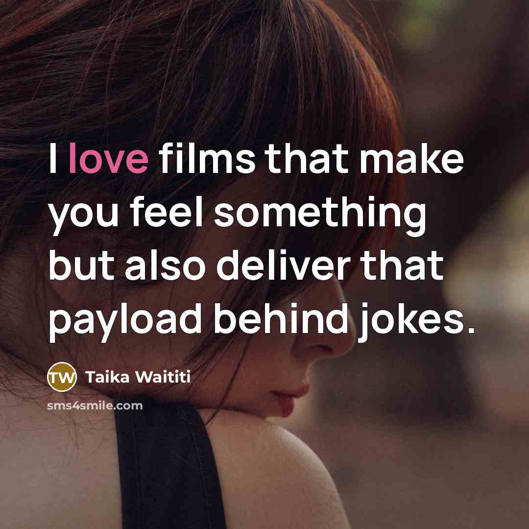 “I love films that make you feel something but also…” quote by Taika Waititi