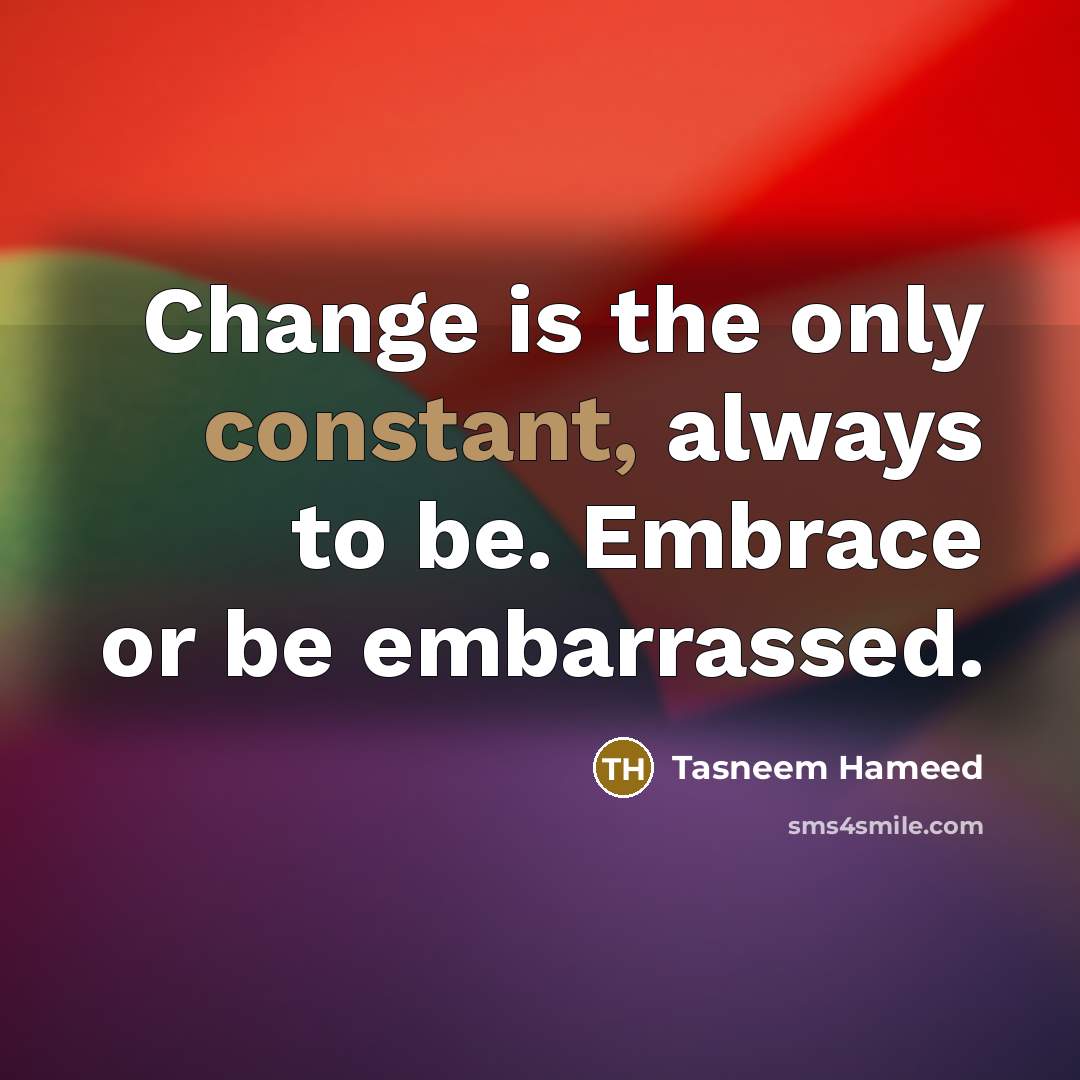 “Change is the only constant, always to be. Embrace or…” quote by Tasneem Hameed