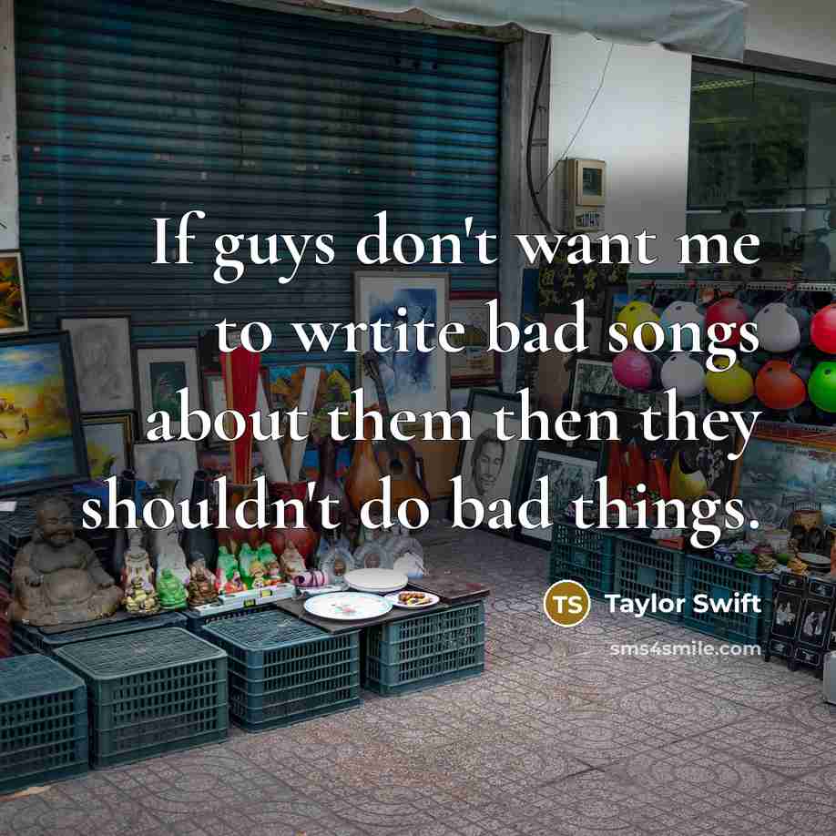 “If guys don't want me to wrtite bad songs about…” quote by Taylor Swift
