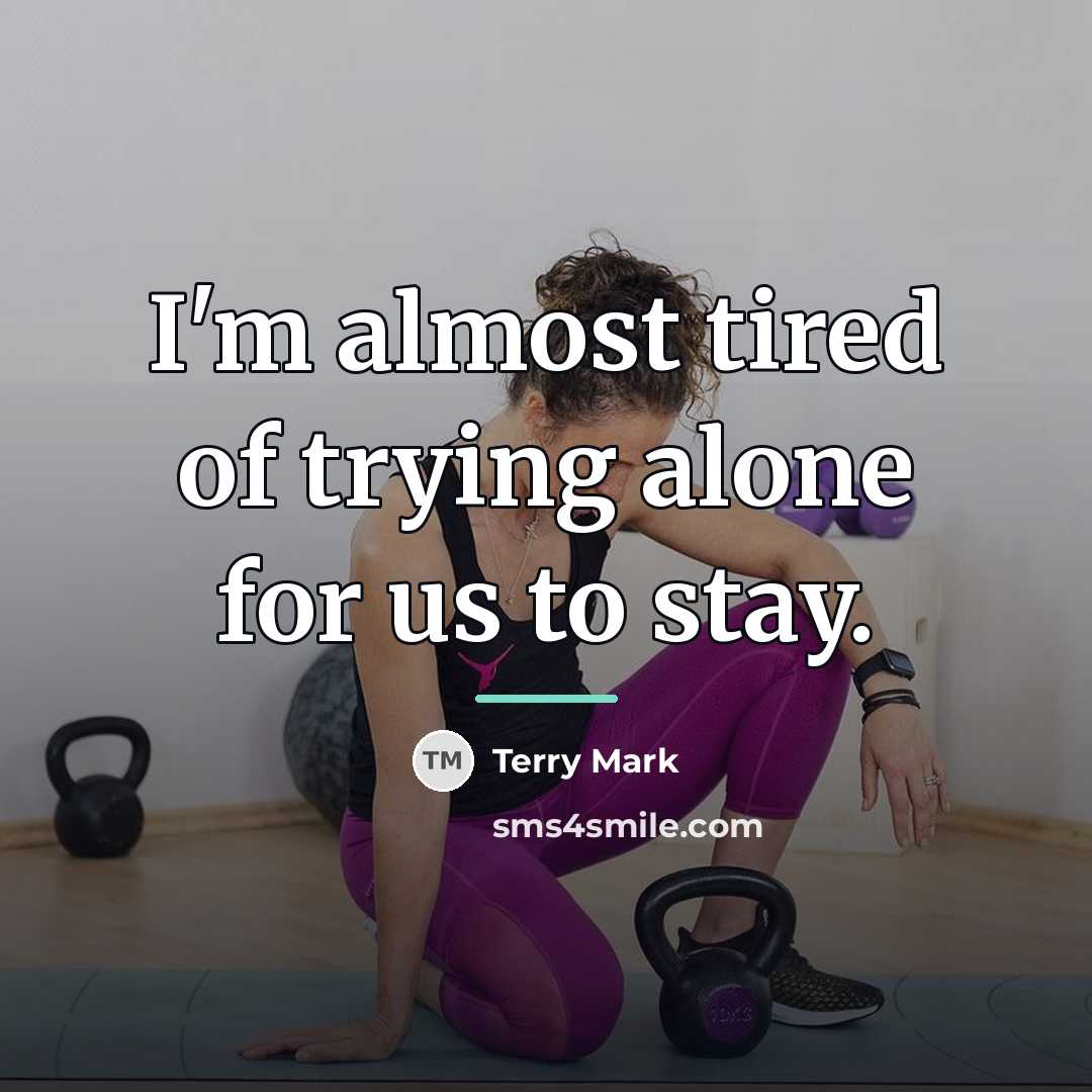 “I'm almost tired of trying alone for us to stay.…” quote by Terry Mark
