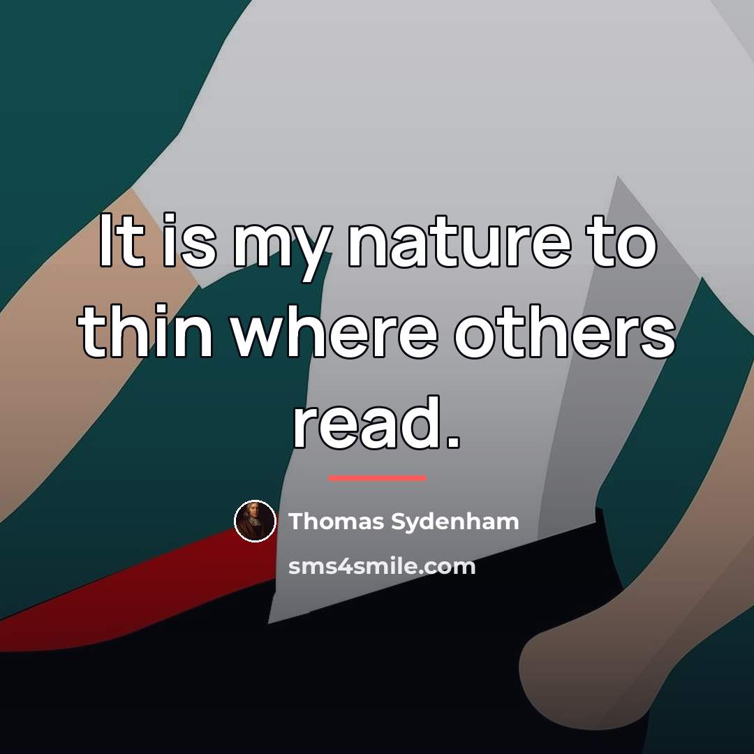 “It is my nature to thin where others read.…” quote by Thomas Sydenham