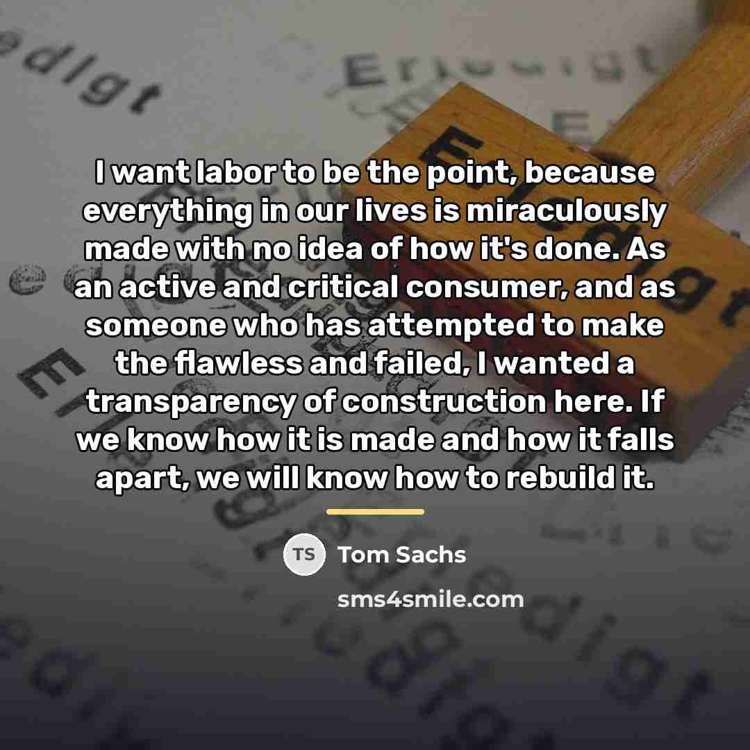 “I want labor to be the point, because everything in…” quote by Tom Sachs