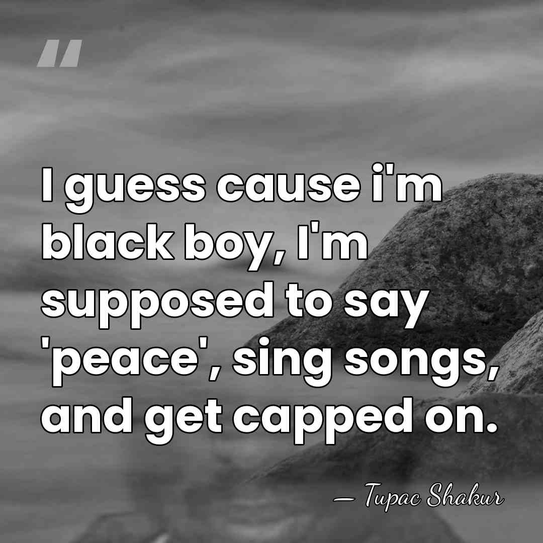 I guess cause i'm black boy, I'm supposed to say 'peace', sing&hellip; - Tupac Shakur